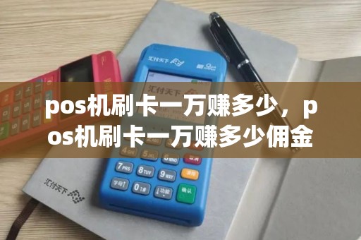 pos机刷卡一万赚多少，pos机刷卡一万赚多少佣金
