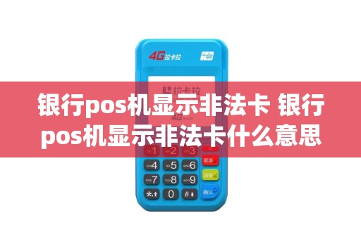 银行pos机显示非法卡 银行pos机显示非法卡什么意思
