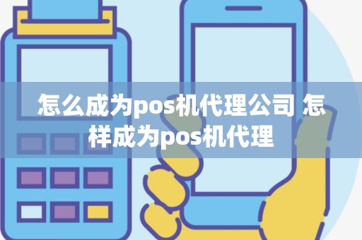 怎么成为pos机代理公司 怎样成为pos机代理