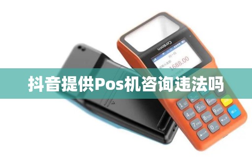 抖音提供Pos机咨询违法吗