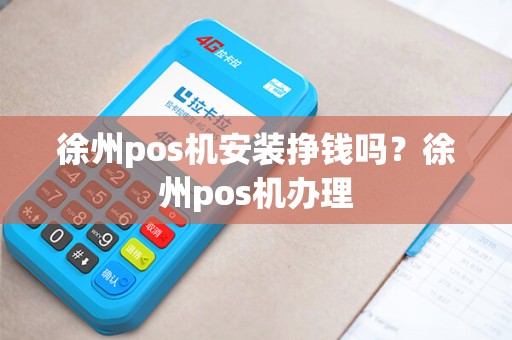 徐州pos机安装挣钱吗？徐州pos机办理