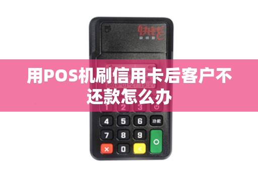用POS机刷信用卡后客户不还款怎么办