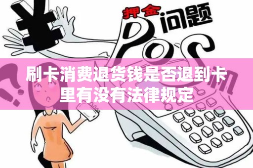 刷卡消费退货钱是否退到卡里有没有法律规定