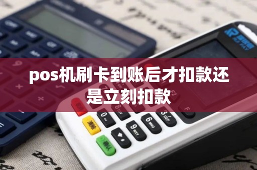 pos机刷卡到账后才扣款还是立刻扣款