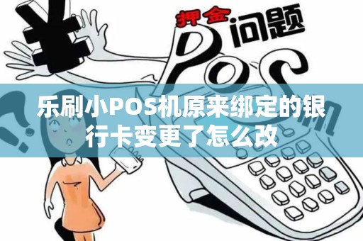 乐刷小POS机原来绑定的银行卡变更了怎么改