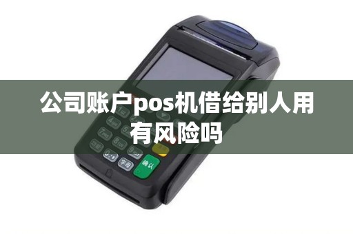 公司账户pos机借给别人用有风险吗