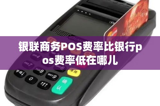 银联商务POS费率比银行pos费率低在哪儿