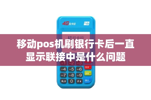 移动pos机刷银行卡后一直显示联接中是什么问题