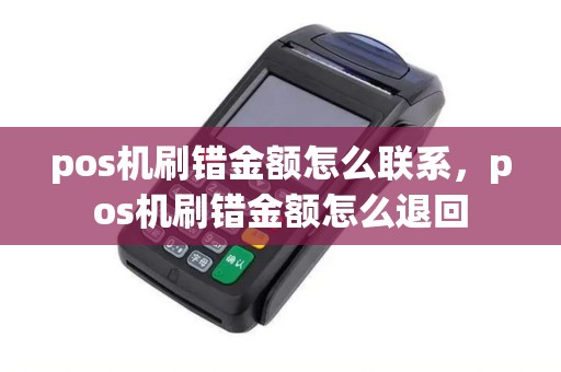 pos机刷错金额怎么联系，pos机刷错金额怎么退回