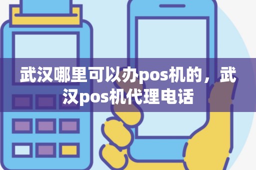 武汉哪里可以办pos机的，武汉pos机代理电话