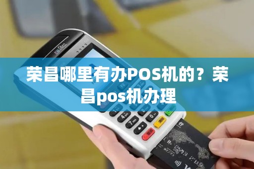 荣昌哪里有办POS机的？荣昌pos机办理