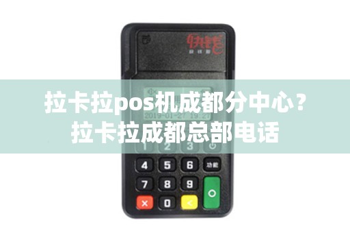 拉卡拉pos机成都分中心？拉卡拉成都总部电话