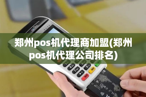 郑州pos机代理商加盟(郑州pos机代理公司排名)