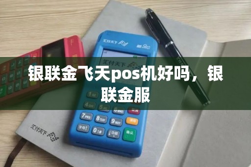 银联金飞天pos机好吗，银联金服