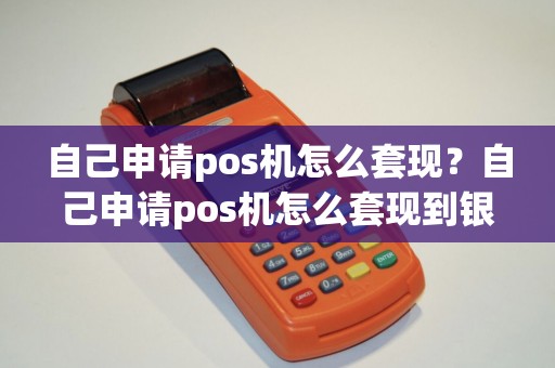 自己申请pos机怎么套现？自己申请pos机怎么套现到银行卡