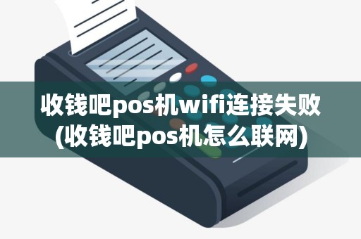 收钱吧pos机wifi连接失败(收钱吧pos机怎么联网)