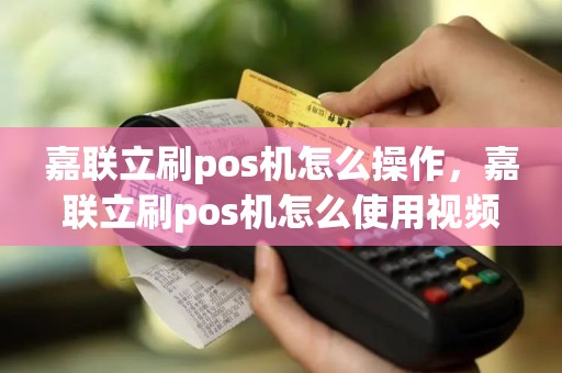 嘉联立刷pos机怎么操作，嘉联立刷pos机怎么使用视频