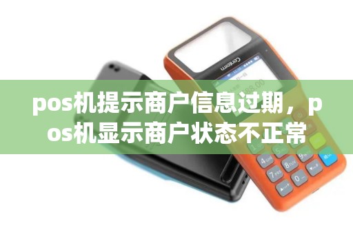 pos机提示商户信息过期，pos机显示商户状态不正常