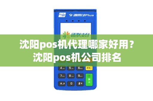 沈阳pos机代理哪家好用？沈阳pos机公司排名