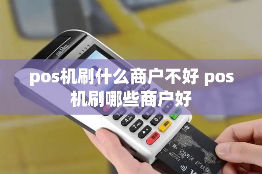 pos机刷什么商户不好 pos机刷哪些商户好