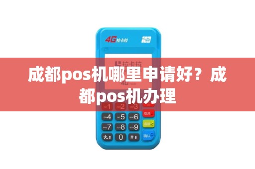 成都pos机哪里申请好？成都pos机办理