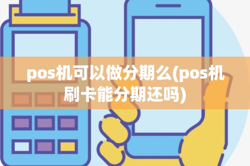 pos机可以做分期么(pos机刷卡能分期还吗)