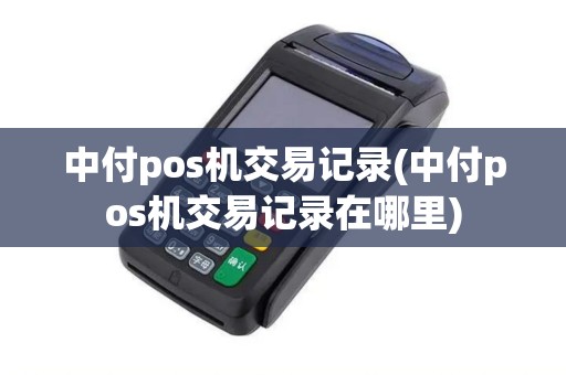 中付pos机交易记录(中付pos机交易记录在哪里)