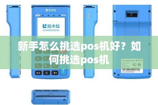 新手怎么挑选pos机好？如何挑选pos机