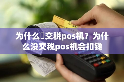 为什么沒交税pos机？为什么没交税pos机会扣钱