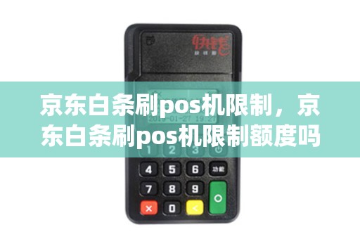 京东白条刷pos机限制，京东白条刷pos机限制额度吗