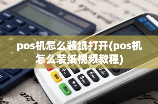 pos机怎么装纸打开(pos机怎么装纸视频教程)