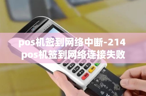 pos机签到网络中断-214 pos机签到网络连接失败