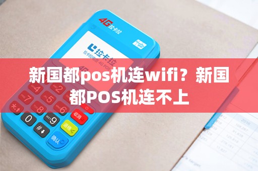 新国都pos机连wifi？新国都POS机连不上