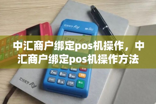 中汇商户绑定pos机操作，中汇商户绑定pos机操作方法