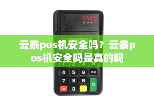 云泰pos机安全吗？云泰pos机安全吗是真的吗