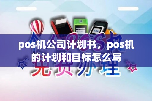 pos机公司计划书，pos机的计划和目标怎么写