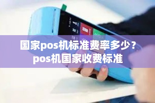 国家pos机标准费率多少？pos机国家收费标准