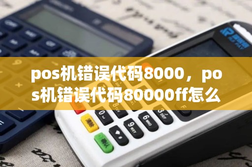 pos机错误代码8000，pos机错误代码80000ff怎么处理