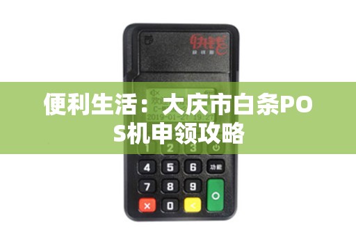 便利生活：大庆市白条POS机申领攻略