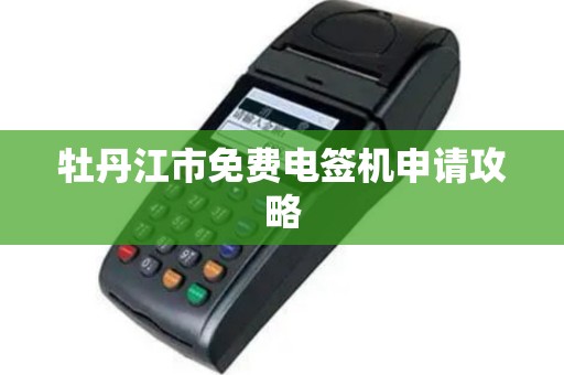 牡丹江市免费电签机申请攻略