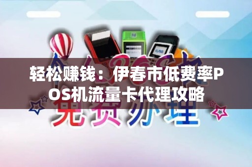 轻松赚钱：伊春市低费率POS机流量卡代理攻略