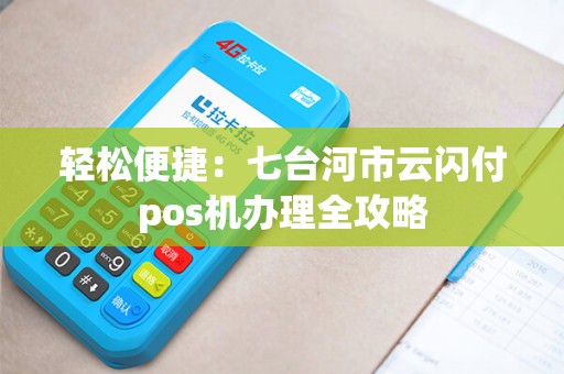轻松便捷：七台河市云闪付pos机办理全攻略