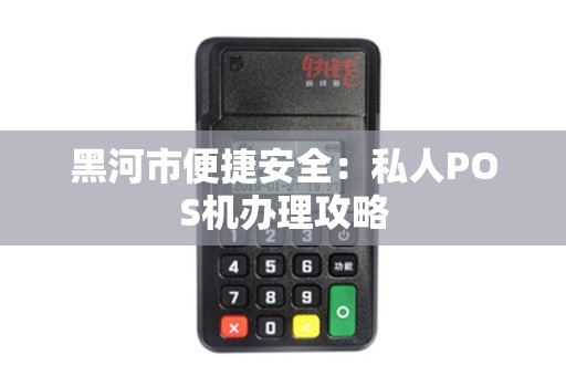 黑河市便捷安全：私人POS机办理攻略