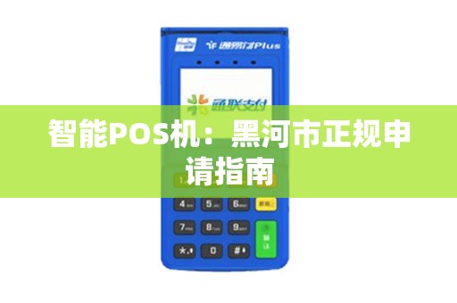 智能POS机：黑河市正规申请指南