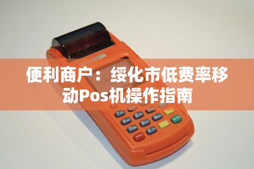 便利商户：绥化市低费率移动Pos机操作指南
