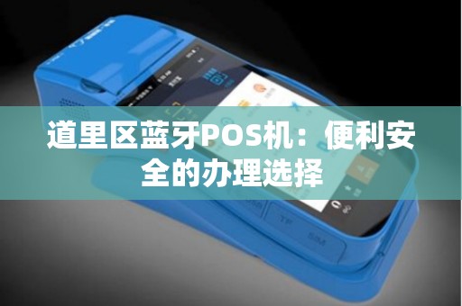 道里区蓝牙POS机：便利安全的办理选择