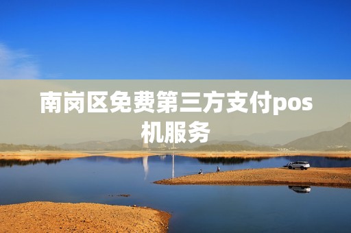 南岗区免费第三方支付pos机服务
