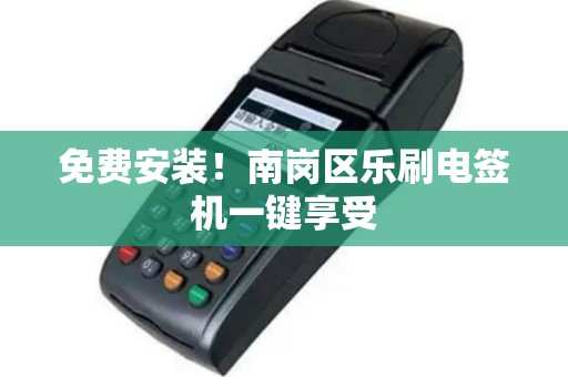 免费安装！南岗区乐刷电签机一键享受
