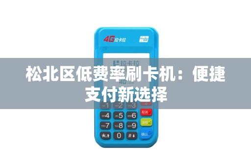 松北区低费率刷卡机：便捷支付新选择