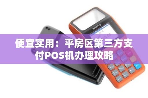 便宜实用：平房区第三方支付POS机办理攻略